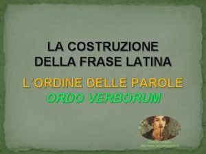 LA COSTRUZIONE DELLA FRASE LATINA LORDINE DELLE PAROLE