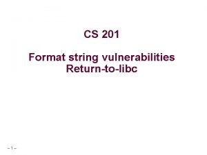 CS 201 Format string vulnerabilities Returntolibc 1 Printf