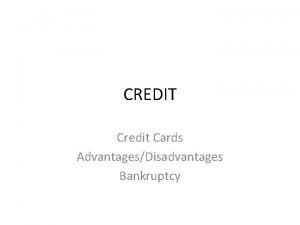 CREDIT Credit Cards AdvantagesDisadvantages Bankruptcy Credit Cards Credit