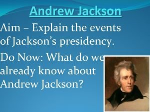 Andrew Jackson Aim Explain the events of Jacksons