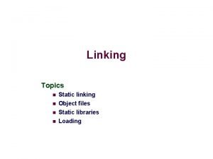 Linking Topics n Static linking Object files Static