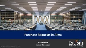Purchase Requests in Alma 2018 Ex Libris Confidential