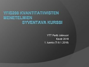 YFIS 200 KVANTITATIIVISTEN MENETELMIEN SYVENTV KURSSI YTT Pertti