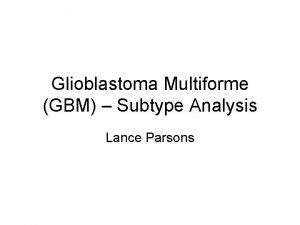 Glioblastoma Multiforme GBM Subtype Analysis Lance Parsons Introduction