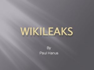 WIKILEAKS By Paul Hanus What is Wiki Leaks