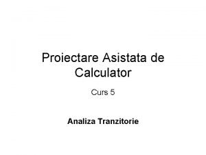 Proiectare Asistata de Calculator Curs 5 Analiza Tranzitorie