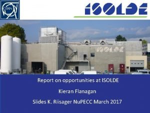 Report on opportunities at ISOLDE Kieran Flanagan Slides