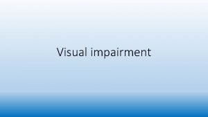 Visual impairment Visual impairment Eyesight the most important