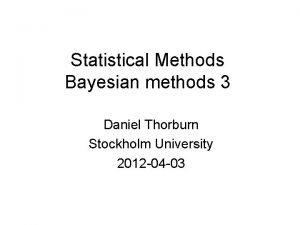 Statistical Methods Bayesian methods 3 Daniel Thorburn Stockholm