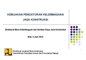 KEBIJAKAN PENGATURAN KELEMBAGAAN JASA KONSTRUKSI Direktorat Bina Kelembagaan