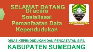 SELAMAT DATANG Di acara Sosialisasi Pemanfaatan Data Kependudukan