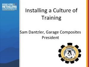 Installing a Culture of Training Sam Dantzler Garage