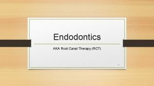 Endodontics AKA Root Canal Therapy RCT 1 Describe