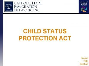 CHILD STATUS PROTECTION ACT Name Title Section CSPA