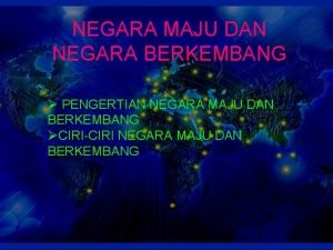 NEGARA MAJU DAN NEGARA BERKEMBANG PENGERTIAN NEGARA MAJU