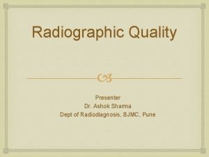 Radiographic Quality Presenter Dr Ashok Sharma Dept of