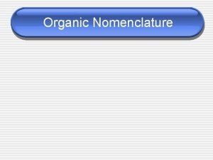 Organic Nomenclature Organic Compounds Organic Compounds any covalently