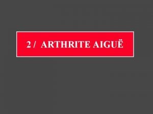 2 ARTHRITE AIGU Arthrite aigu Elle atteint surtout