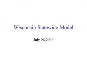 Wisconsin Statewide Model July 26 2006 Travel Forecasting