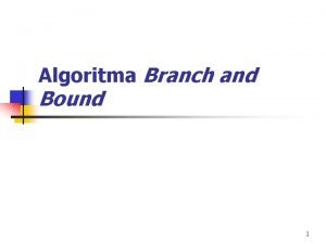 Algoritma Branch and Bound 1 Algoritma Branch and