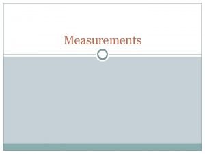 Measurements SI Units Scientific units that standardize measurements