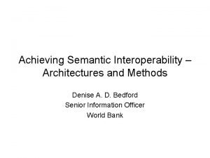 Achieving Semantic Interoperability Architectures and Methods Denise A