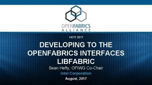 HOTI 2017 DEVELOPING TO THE OPENFABRICS INTERFACES LIBFABRIC