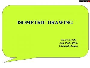 ISOMETRIC DRAWING Sagar Chokshi Asst Prof MED Charusat