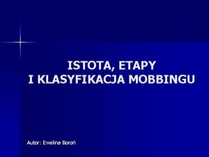 ISTOTA ETAPY I KLASYFIKACJA MOBBINGU Autor Ewelina Boro