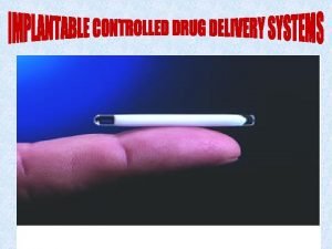IMPLANTABLE CONTROLLED DRUG DELIVERY SYSTEMS Implants are very