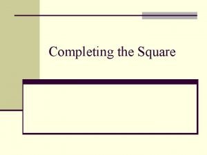Completing the Square Objectives n Solve quadratic equations