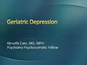 Geriatric Depression Kimothi Cain MD MPH Psychiatry Psychosomatic