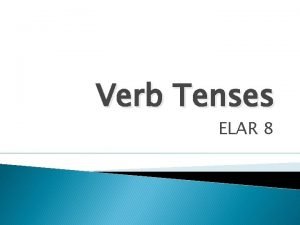 Verb Tenses ELAR 8 Present Tense Expresses an