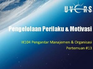 Pengelolaan Perilaku Motivasi IK 104 Pengantar Manajemen Organisasi