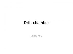 Drift chamber Lecture 7 Drift chamber Basic idea