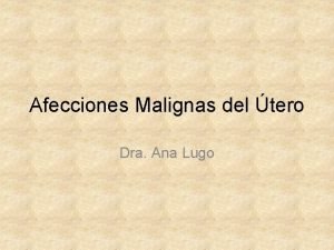 Afecciones Malignas del tero Dra Ana Lugo Objetivos