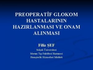 PREOPERATF GLOKOM HASTALARININ HAZIRLANMASI VE ONAM ALINMASI Filiz