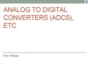 ANALOG TO DIGITAL CONVERTERS ADCS ETC Eric Prebys