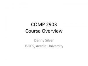 COMP 2903 Course Overview Danny Silver JSOCS Acadia