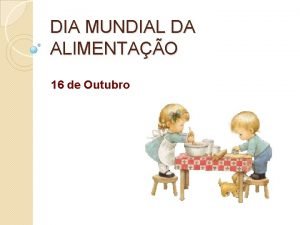 DIA MUNDIAL DA ALIMENTAO 16 de Outubro Como