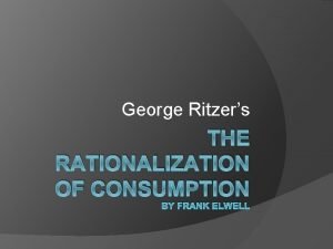 George Ritzers THE RATIONALIZATION OF CONSUMPTION BY FRANK