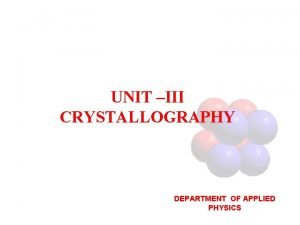 UNIT III CRYSTALLOGRAPHY DEPARTMENT OF APPLIED PHYSICS Crystallography