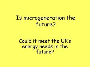 Is microgeneration the future Could it meet the