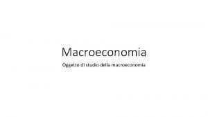 Macroeconomia Oggetto di studio della macroeconomia Risorse limitate
