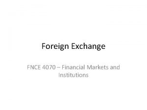 Foreign Exchange FNCE 4070 Financial Markets and Institutions