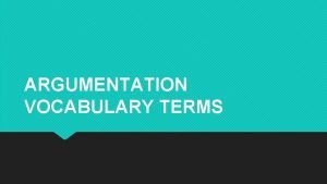 ARGUMENTATION VOCABULARY TERMS 1 Analyze To methodically examine