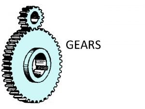 GEARS DEFINITION OF GEARS Gears are toothed members