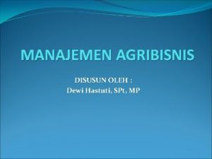 MANAJEMEN AGRIBISNIS DISUSUN OLEH Dewi Hastuti SPt MP