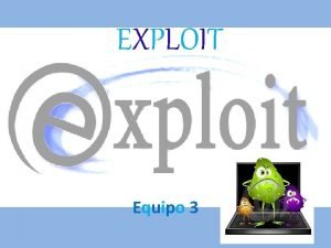 EXPLOIT Equipo 3 Exploit Definicin Es un programa