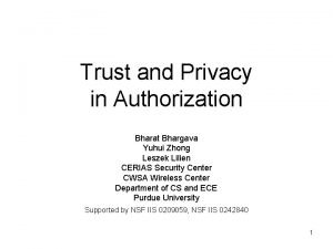 Trust and Privacy in Authorization Bharat Bhargava Yuhui